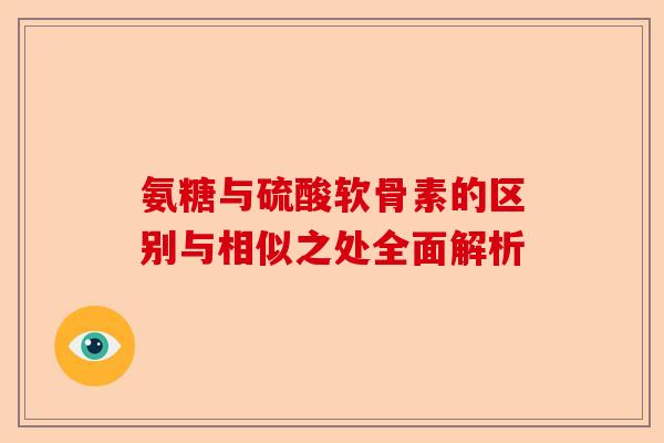 氨糖与硫酸软骨素的区别与相似之处全面解析 氨糖与硫酸软骨素的区别与相似之处全面解析