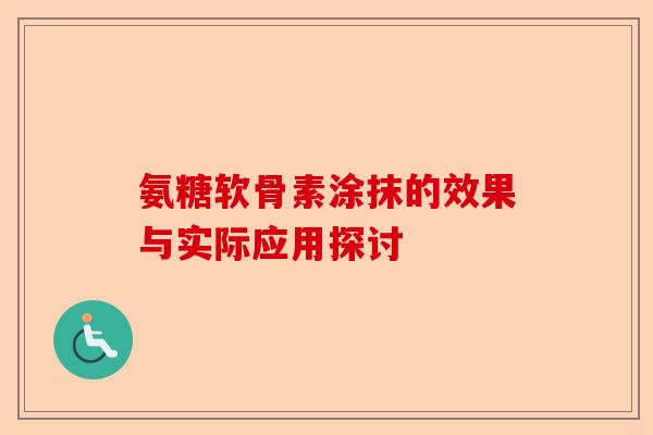 氨糖软骨素涂抹的效果与实际应用探讨
