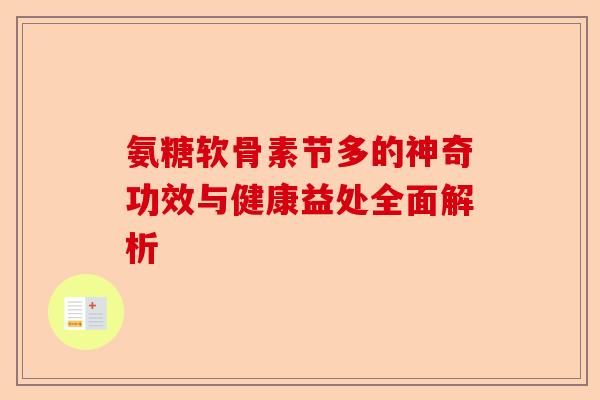 氨糖软骨素节多的神奇功效与健康益处全面解析 氨糖软骨素节多的神奇功效与健康益处全面解析