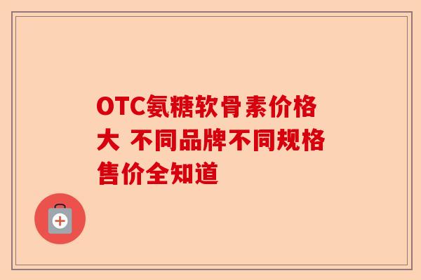 OTC氨糖软骨素价格大 不同品牌不同规格售价全知道
