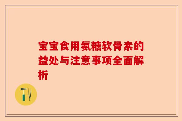 宝宝食用氨糖软骨素的益处与注意事项全面解析