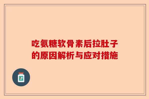 吃氨糖软骨素后拉肚子的原因解析与应对措施