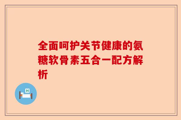 全面呵护关节健康的氨糖软骨素五合一配方解析