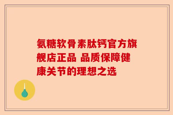 氨糖软骨素肽钙官方旗舰店正品 品质保障健康关节的理想之选