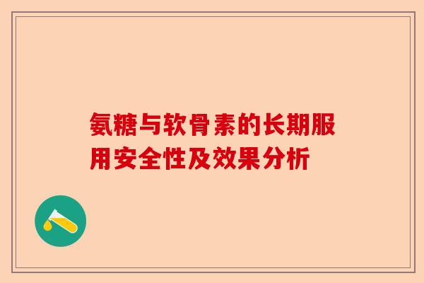 氨糖与软骨素的长期服用安全性及效果分析