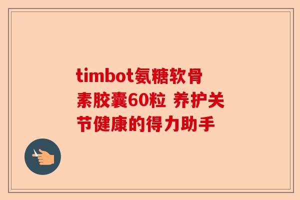 timbot氨糖软骨素胶囊60粒 养护关节健康的得力助手