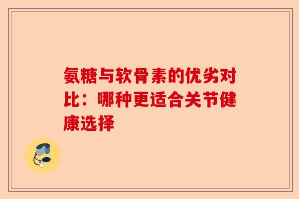 氨糖与软骨素的优劣对比：哪种更适合关节健康选择