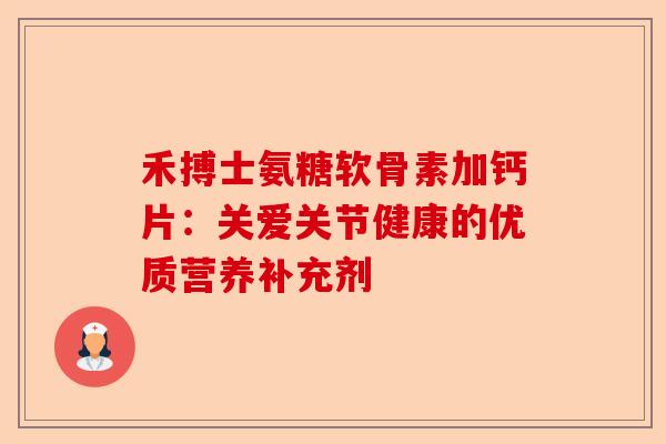 禾搏士氨糖软骨素加钙片:关爱关节健康的优质营养补充剂 禾搏士氨糖软骨素加钙片:关爱关节健康的优质营养补充剂