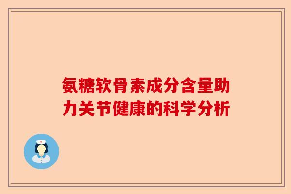 氨糖软骨素成分含量助力关节健康的科学分析