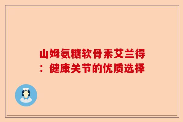 山姆氨糖软骨素艾兰得：健康关节的优质选择