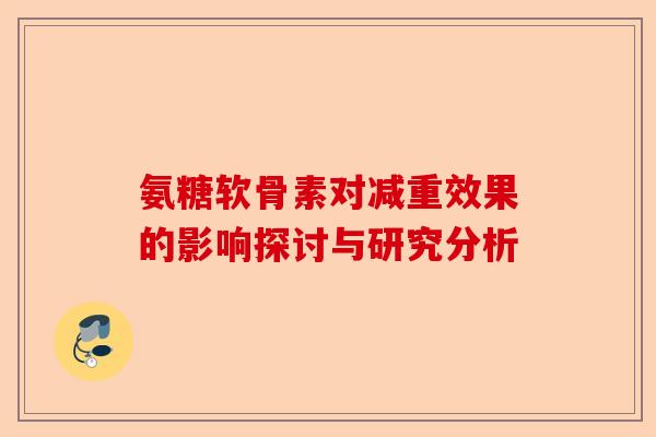 氨糖软骨素对减重效果的影响探讨与研究分析