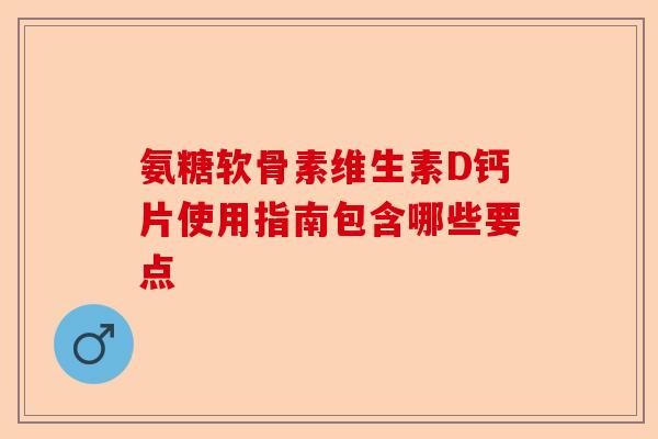 氨糖软骨素维生素D钙片使用指南包含哪些要点