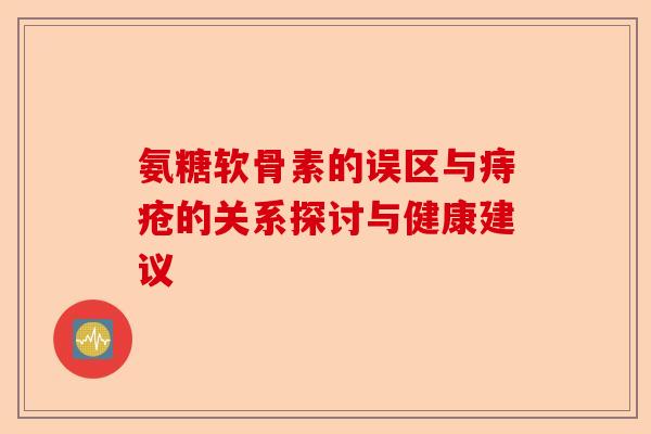 氨糖软骨素的误区与痔疮的关系探讨与健康建议