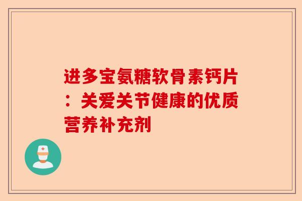 进多宝氨糖软骨素钙片：关爱关节健康的优质营养补充剂