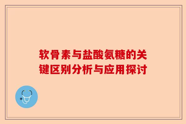 软骨素与盐酸氨糖的关键区别分析与应用探讨