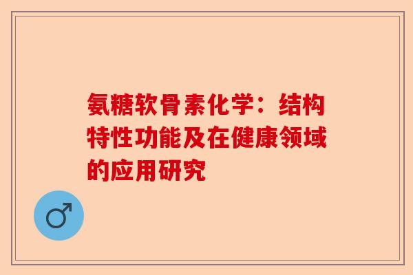 氨糖软骨素化学：结构特性功能及在健康领域的应用研究