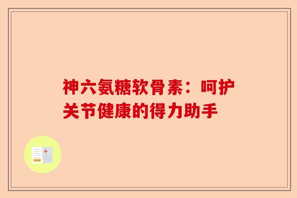 神六氨糖软骨素：呵护关节健康的得力助手