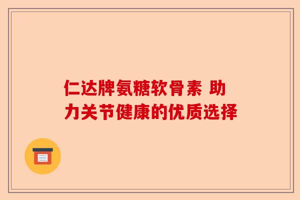 仁达牌氨糖软骨素 助力关节健康的优质选择