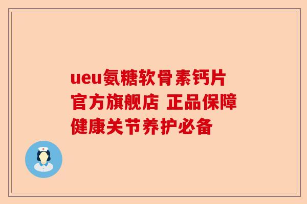 ueu氨糖软骨素钙片官方旗舰店 正品保障健康关节养护必备