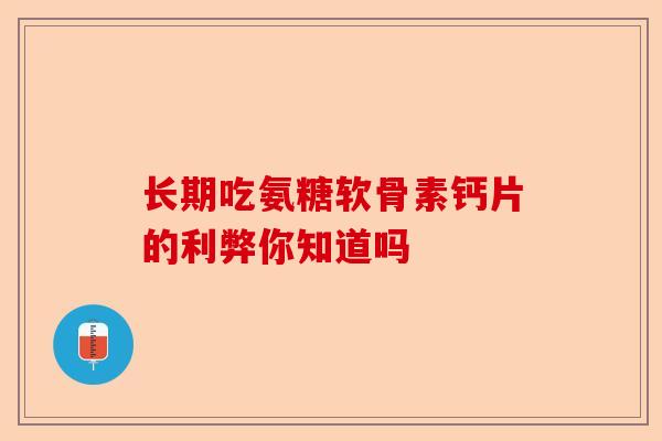 长期吃氨糖软骨素钙片的利弊你知道吗