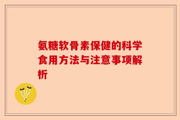 氨糖软骨素保健的科学食用方法与注意事项解析