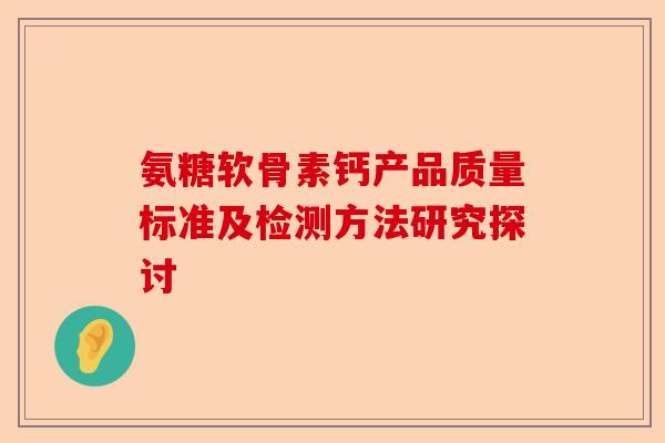 氨糖软骨素钙产品质量标准及检测方法研究探讨