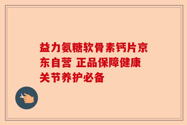 益力氨糖软骨素钙片京东自营 正品保障健康关节养护必备