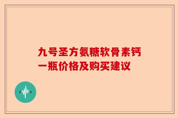 九号圣方氨糖软骨素钙一瓶价格及购买建议