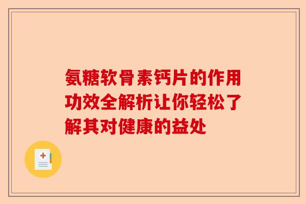 氨糖软骨素钙片的作用功效全解析让你轻松了解其对健康的益处