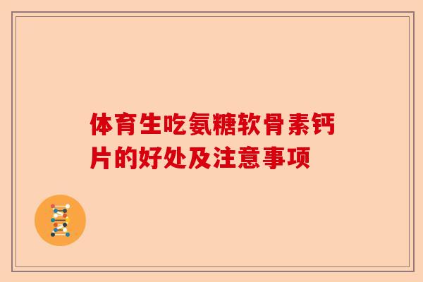 体育生吃氨糖软骨素钙片的好处及注意事项