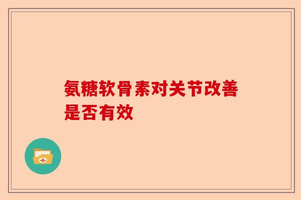 氨糖软骨素对关节改善是否有效