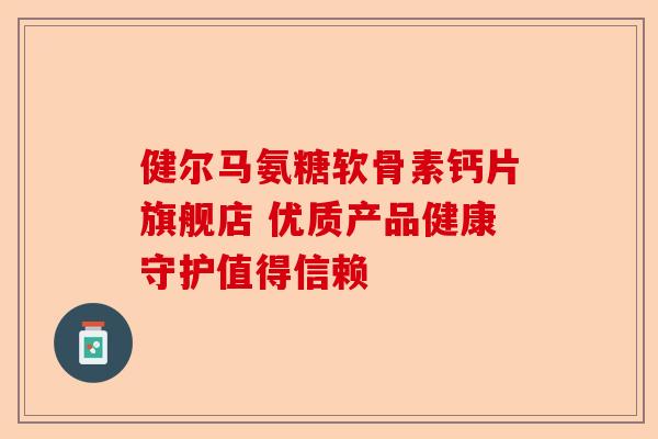 健尔马氨糖软骨素钙片旗舰店 优质产品健康守护值得信赖