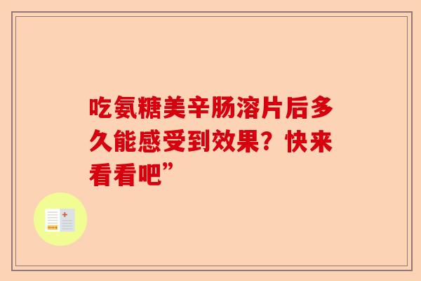 吃氨糖美辛肠溶片后多久能感受到效果？快来看看吧”