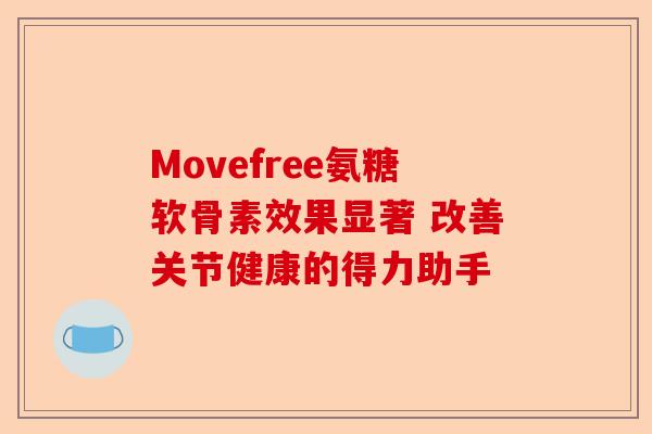 Movefree氨糖软骨素效果显著 改善关节健康的得力助手