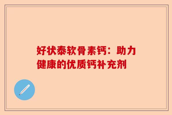 好状泰软骨素钙：助力健康的优质钙补充剂