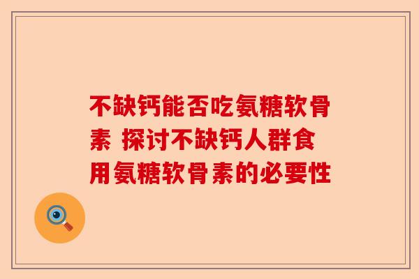 不缺钙能否吃氨糖软骨素 探讨不缺钙人群食用氨糖软骨素的必要性