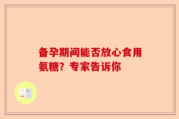 备孕期间能否放心食用氨糖？专家告诉你