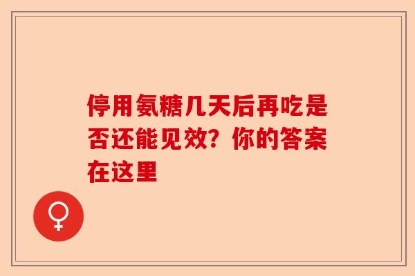 停用氨糖几天后再吃是否还能见效？你的答案在这里