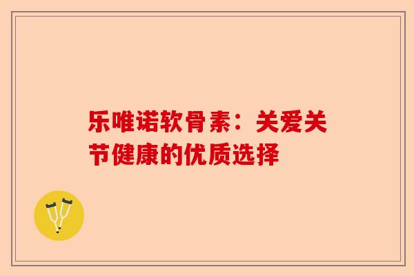 乐唯诺软骨素：关爱关节健康的优质选择
