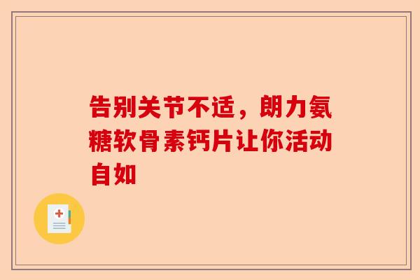 告别关节不适，朗力氨糖软骨素钙片让你活动自如