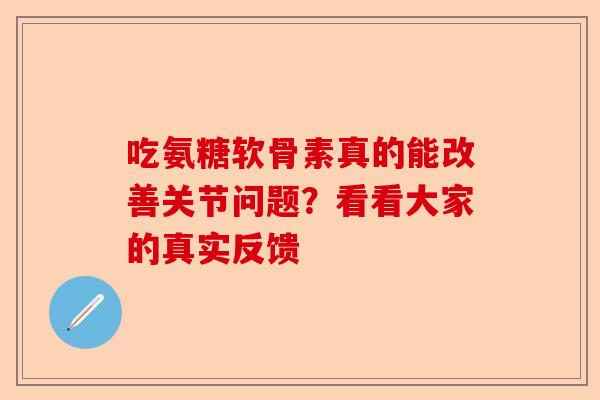 吃氨糖软骨素真的能改善关节问题？看看大家的真实反馈