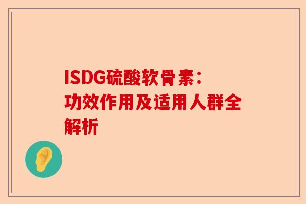 ISDG硫酸软骨素：功效作用及适用人群全解析