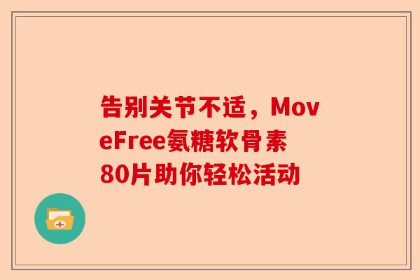 告别关节不适，MoveFree氨糖软骨素80片助你轻松活动