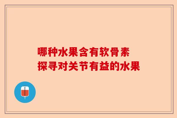 哪种水果含有软骨素 探寻对关节有益的水果