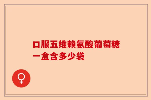 口服五维赖氨酸葡萄糖一盒含多少袋
