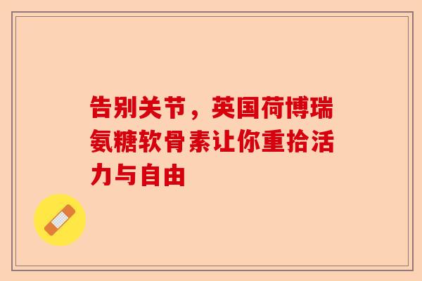 告别关节，英国荷博瑞氨糖软骨素让你重拾活力与自由