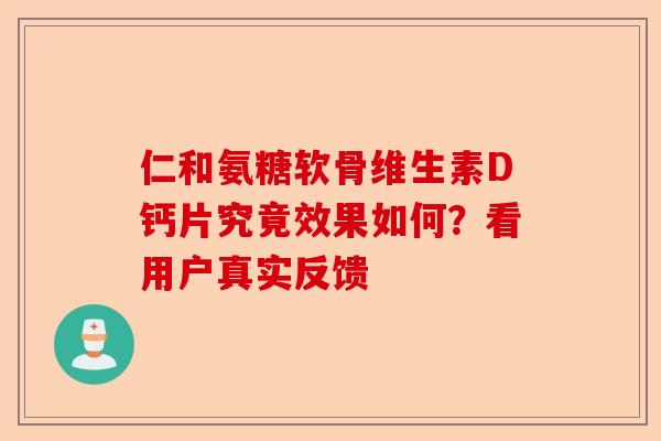 仁和氨糖软骨维生素D钙片究竟效果如何?看用户真实反馈 仁和氨糖软骨维生素D钙片究竟效果如何?看用户真实反馈