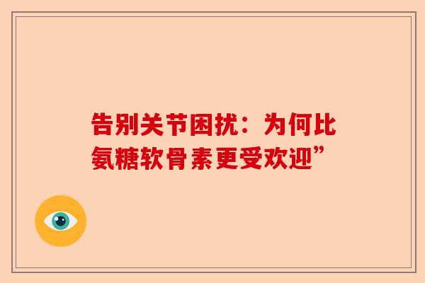 告别关节困扰：为何比氨糖软骨素更受欢迎”