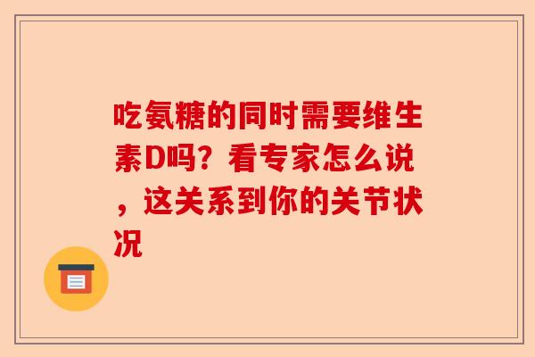吃氨糖的同时需要维生素D吗？看专家怎么说，这关系到你的关节状况