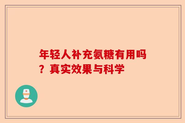 年轻人补充氨糖有用吗？真实效果与科学